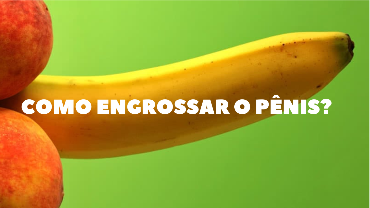 Como Engrossar O Pênis 5 Métodos Tradicionais Para Conseguir😯 2109