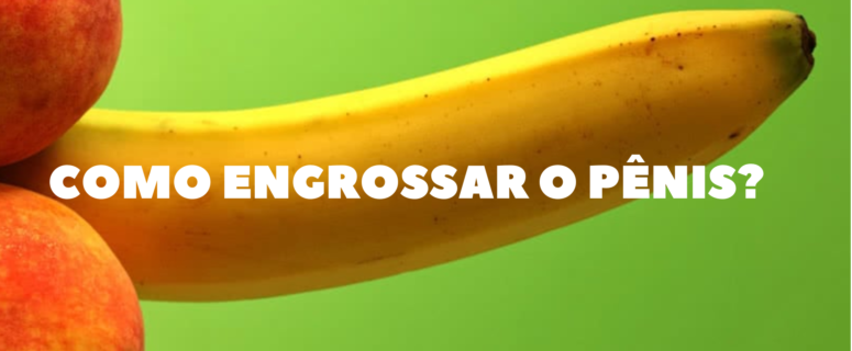 como-engrossar-o-penis